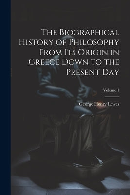 The Biographical History of Philosophy From its Origin in Greece Down to the Present day; Volume 1 Paperback Legare Street Press