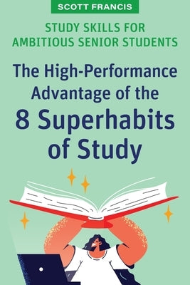 Study Skills for Ambitious Senior Students: The High-Performance Advantage of the 8 Superhabits of Study by Francis, Scott