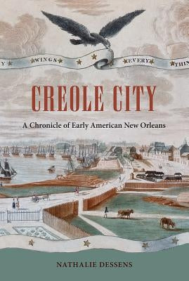 Creole City: A Chronicle of Early American New Orleans by Dessens, Nathalie