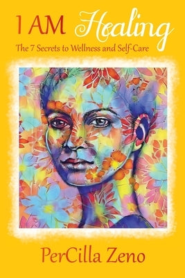 I AM Healing: 7 Secrets to Wellness and Selfcare - 3rd Edition by Zeno, Percilla