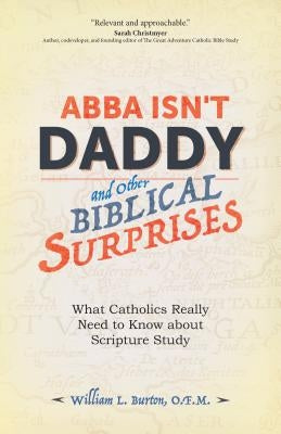 Abba Isn't Daddy and Other Biblical Surprises: What Catholics Really Need to Know about Scripture Study by Burton O. F. M., William L.