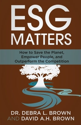 ESG Matters: How to Save the Planet, Empower People, and Outperform the Competition by Brown, Debra