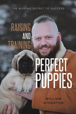 Raising and Training Perfect Puppies: The Missing Secret to Success by Atherton, William