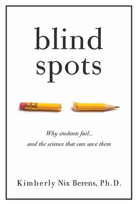 Blind Spots: Why Students Fail and the Science That Can Save Them by Berens, Kimberly Nix