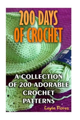 200 Days Of Crochet A Collection Of 200 Adorable Crochet Patterns by Flores, Layla