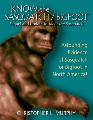 Know the Sasquatch/Bigfoot: sequel & update to Meet the Sasquatch by Murphy, Christopher L.