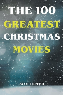 The 100 Greatest Christmas Movies by Speed, Scott