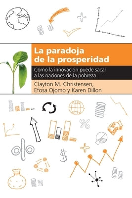 La Paradoja de la Prosperidad: Como La Innovación Puede Sacar a Las Naciones de la Pobreza by Christensen, Clayton M.