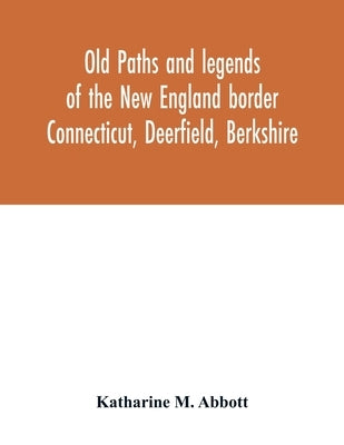 Old paths and legends of the New England border: Connecticut, Deerfield, Berkshire Paperback Alpha Edition