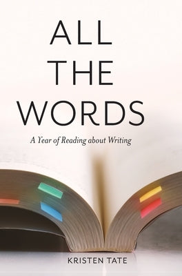 All the Words: A Year of Reading About Writing by Tate, Kristen