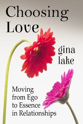 Choosing Love: Moving from Ego to Essence in Relationships by Lake, Gina