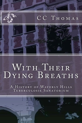 With Their Dying Breaths: A History of Waverly Hills Tuberculosis Sanatorium Paperback Createspace Independent Publishing Platform