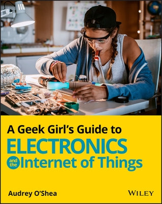 A Geek Girl's Guide to Electronics and the Internet of Things by O'Shea, Audrey