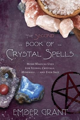 The Second Book of Crystal Spells: More Magical Uses for Stones, Crystals, Minerals... and Even Salt by Grant, Ember