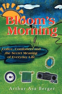 Bloom's Morning: Coffee, Comforters, and the Secret Meaning of Everyday Life by Berger, Arthur Asa