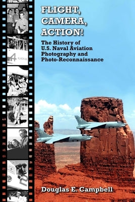 FLIGHT, CAMERA, ACTION! The History of U.S. Naval Aviation Photography and Photo-Reconnaissance by Campbell, Douglas E.