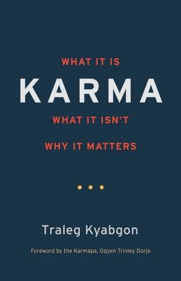 Karma: What It Is, What It Isn't, Why It Matters by Kyabgon, Traleg