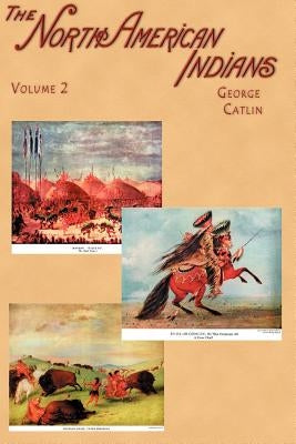 North American Indians: Being Letters and Notes on Their Manners, Customs, and Conditions, Written During Eight Years' Travel Amongst the Wild by Catlin, George
