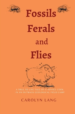 Fossils Ferals and Flies: A true to life tale of a novice cook in an outback geological field camp Paperback Geosed Consulting and Editing Services
