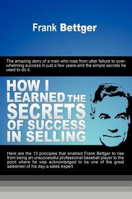 How I Learned the Secrets of Success in Selling by Bettger, Frank