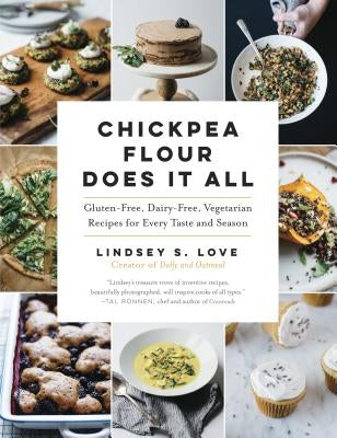Chickpea Flour Does It All: Gluten-Free, Dairy-Free, Vegetarian Recipes for Every Taste and Season by Love, Lindsey S.