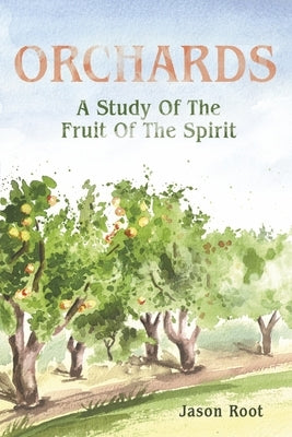 Orchards: A Study of the Fruit of the Spirit by Root, Jason