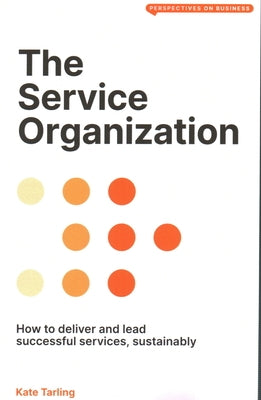 The Service Organization: How to Deliver and Lead Successful Services, Sustainably by Tarling, Kate