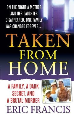 Taken from Home: A Family, a Dark Secret, and a Brutal Murder by Francis, Eric