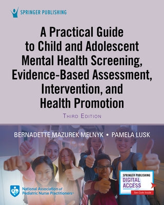 A Practical Guide to Child and Adolescent Mental Health Screening, Evidence-Based Assessment, Intervention, and Health Promotion by Melnyk, Bernadette