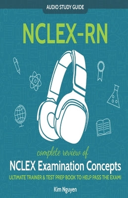 NCLEX-RN Audio Study Guide! Complete Review of NCLEX Examination Concepts: Ultimate Trainer & Test Prep Book To Help You Pass The Exam! by Nguyen, Kim