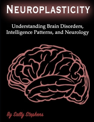 Neuroplasticity: Understanding Brain Disorders, Intelligence Patterns, and Neurology by Stephens, Sally