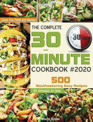 The Complete 30-Minute Cookbook: 500 Mouthwatering Easy Recipes - Save You Time and Money - 30 minutes or less by Aptour, Mouya