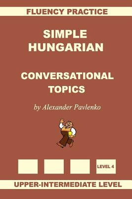 Simple Hungarian, Conversational Topics, Upper-Intermediate Level by Pavlenko, Alexander