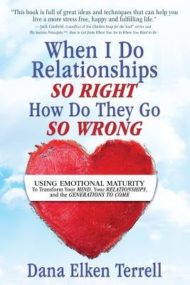 When I Do Relationships So Right How Do They Go So Wrong: Using Emotional Maturity to Transform Your Mind, Your Relationships, and the Generations to by Terrell, Dana Elken