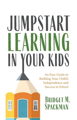 Jumpstart Learning in Your Kids: An Easy Guide to Building Your Child's Independence and Success in School (Conscious Parenting for Successful Kids) by Spackman, Bridget