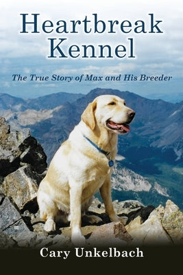 Heartbreak Kennel: The True Story of Max and His Breeder by Unkelbach, Cary