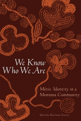 We Know Who We Are: Metis Identity in a Montana Community by Foster, Martha Harroun