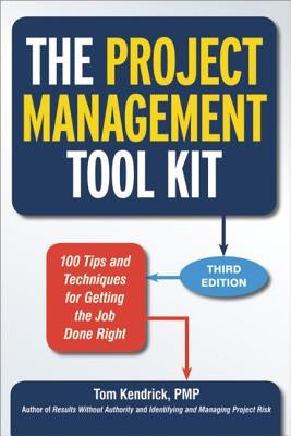 The Project Management Tool Kit: 100 Tips and Techniques for Getting the Job Done Right by Kendrick, Tom