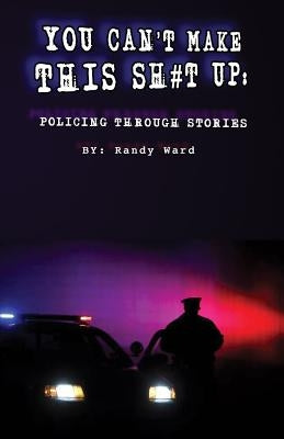 You Can't Make This Sh#t Up: Policing Through Stories Paperback You Can't Make This Sh#t Up: Policing Through