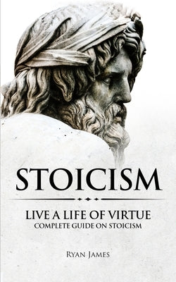 Stoicism: Live a Life of Virtue - Complete Guide on Stoicism (Stoicism Series) (Volume 3) Paperback SD Publishing LLC