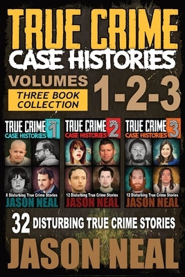 True Crime Case Histories - (Books 1, 2, & 3): 32 Disturbing True Crime Stories (3 Book True Crime Collection): 32 Disturbing True Crime Stories by Neal, Jason