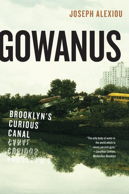 Gowanus: Brooklyn's Curious Canal by Alexiou, Joseph