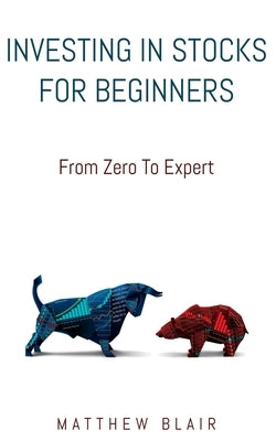 Investing In Stocks For Beginners: From Zero To Expert, Basics, How The Stock Market Works, Different Investment Strategies, When To Buy And Sell, How by Blair, Matthew