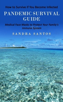 Pandemic Survival Guide: How to Survive if You Become Infected (Medical Face Masks to Protect Your Family's Immune System) by Santos, Sandra