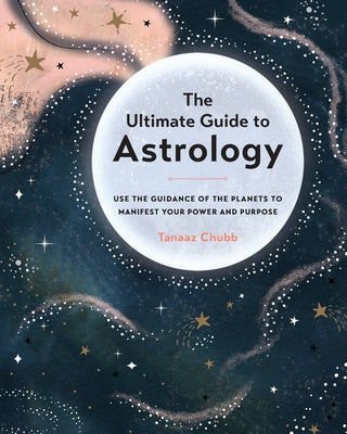 The Ultimate Guide to Astrology: Use the Guidance of the Planets to Manifest Your Power and Purposevolume 12 by Chubb, Tanaaz