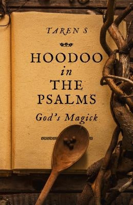 Hoodoo in the Psalms: God's Magick by S, Taren