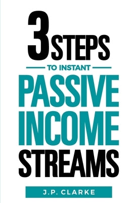 3 Steps to $10,000 a Month in Instant Passive Income Streams: Give your boss the finger with this shortcut to financial freedom by Clarke, J. P.