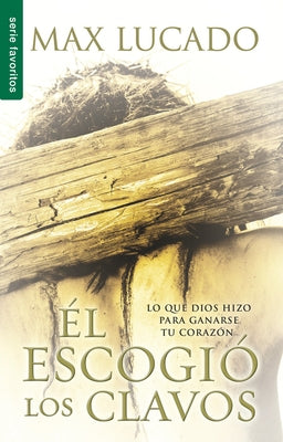 Él Escogió Los Clavos by Lucado, Max