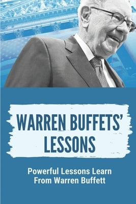 Warren Buffets' Lessons: Powerful Lessons Learn From Warren Buffett: Lessons On Life From Warren Buffett Paperback Independently Published