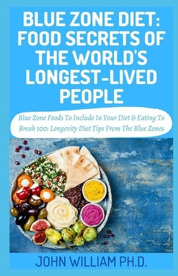 Blue Zone Diet: FOOD SECRETS OF THE WORLD'S LONGEST-LIVED PEOPLE: Blu&#1077; Zone F&#1086;&#1086;ds T&#1086; Include In Y&#1086;ur D&# by William, John